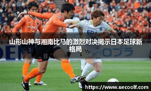 山形山神与湘南比马的激烈对决揭示日本足球新格局