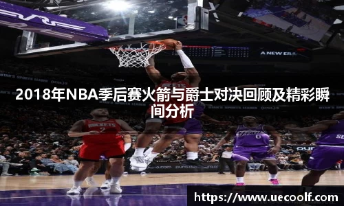 2018年NBA季后赛火箭与爵士对决回顾及精彩瞬间分析