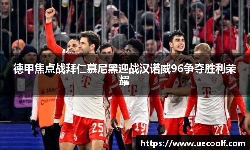 德甲焦点战拜仁慕尼黑迎战汉诺威96争夺胜利荣耀