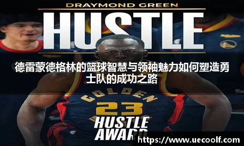 德雷蒙德格林的篮球智慧与领袖魅力如何塑造勇士队的成功之路