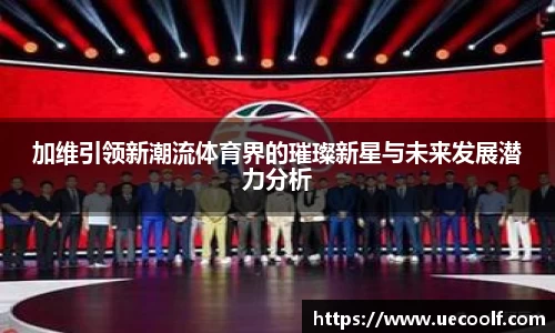 加维引领新潮流体育界的璀璨新星与未来发展潜力分析