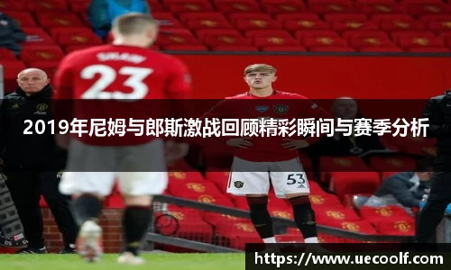 2019年尼姆与郎斯激战回顾精彩瞬间与赛季分析