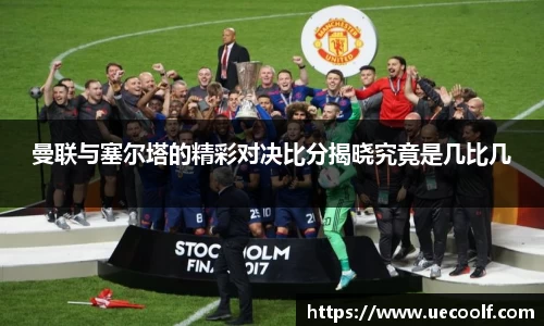 曼联与塞尔塔的精彩对决比分揭晓究竟是几比几