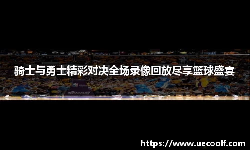 骑士与勇士精彩对决全场录像回放尽享篮球盛宴