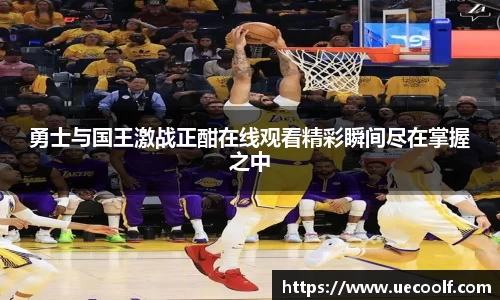 勇士与国王激战正酣在线观看精彩瞬间尽在掌握之中
