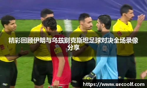 精彩回顾伊朗与乌兹别克斯坦足球对决全场录像分享